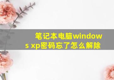 笔记本电脑windows xp密码忘了怎么解除